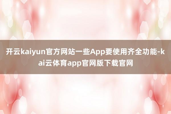 开云kaiyun官方网站一些App要使用齐全功能-kai云体育app官网版下载官网