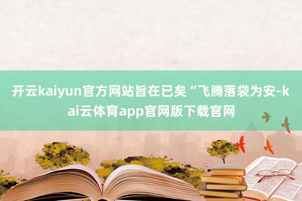 开云kaiyun官方网站旨在已矣“飞腾落袋为安-kai云体育app官网版下载官网