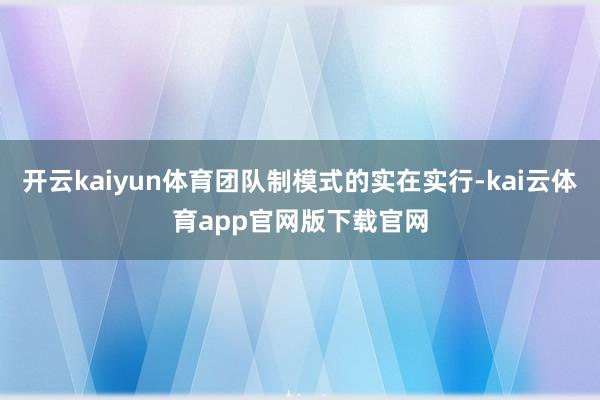 开云kaiyun体育团队制模式的实在实行-kai云体育app官网版下载官网