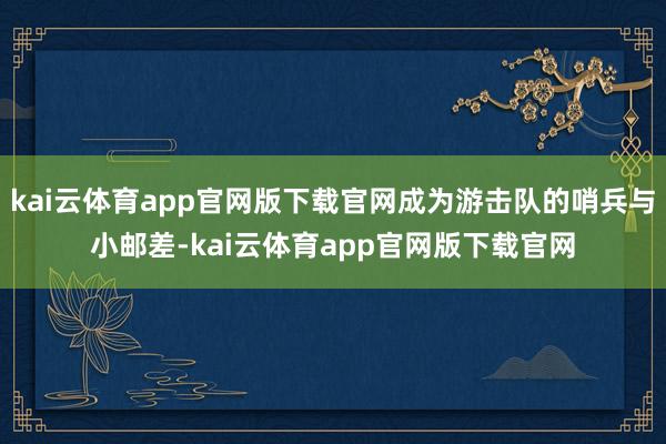 kai云体育app官网版下载官网成为游击队的哨兵与小邮差-kai云体育app官网版下载官网