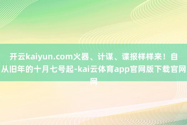 开云kaiyun.com火器、计谋、谍报样样来！自从旧年的十月七号起-kai云体育app官网版下载官网