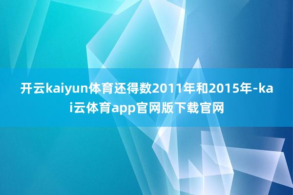 开云kaiyun体育还得数2011年和2015年-kai云体育app官网版下载官网