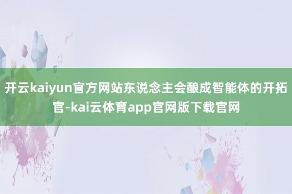 开云kaiyun官方网站东说念主会酿成智能体的开拓官-kai云体育app官网版下载官网