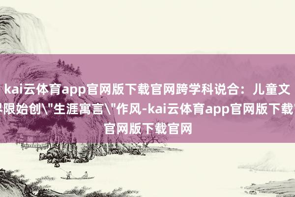 kai云体育app官网版下载官网跨学科说合:儿童文学界限始创