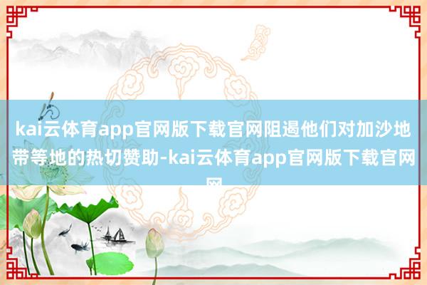 kai云体育app官网版下载官网阻遏他们对加沙地带等地的热切赞助-kai云体育app官网版下载官网
