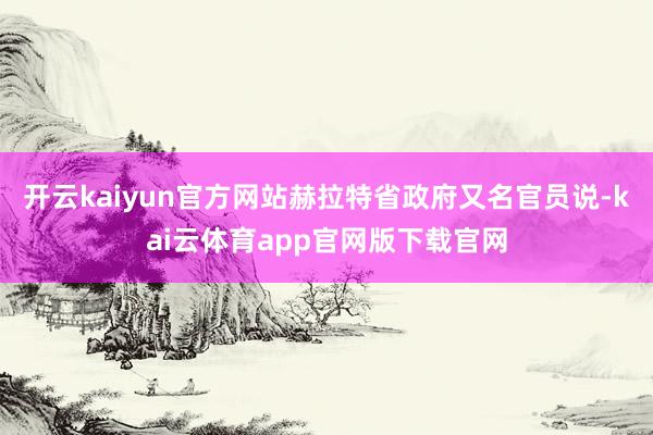 开云kaiyun官方网站赫拉特省政府又名官员说-kai云体育app官网版下载官网