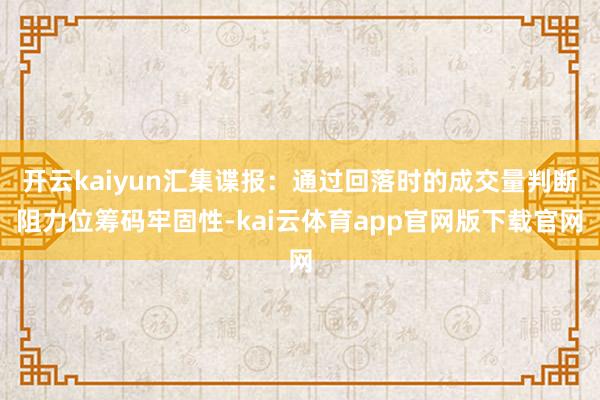 开云kaiyun汇集谍报：通过回落时的成交量判断阻力位筹码牢固性-kai云体育app官网版下载官网