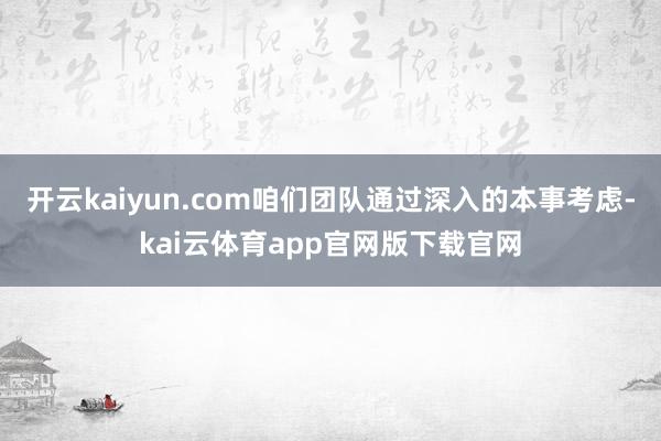 开云kaiyun.com咱们团队通过深入的本事考虑-kai云体育app官网版下载官网