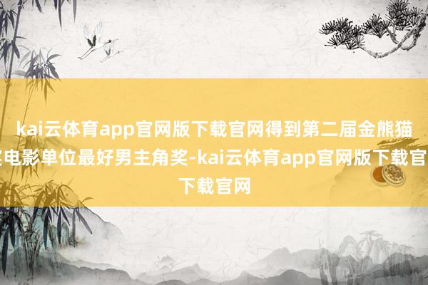 kai云体育app官网版下载官网得到第二届金熊猫奖电影单位最好男主角奖-kai云体育app官网版下载官网