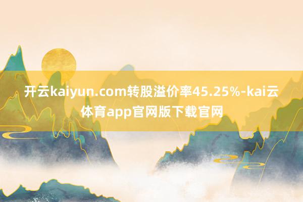 开云kaiyun.com转股溢价率45.25%-kai云体育app官网版下载官网