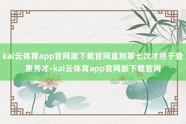 kai云体育app官网版下载官网直到第七次才终于登第秀才-kai云体育app官网版下载官网
