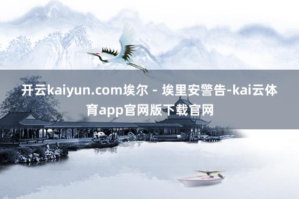 开云kaiyun.com　　埃尔 - 埃里安警告-kai云体育app官网版下载官网