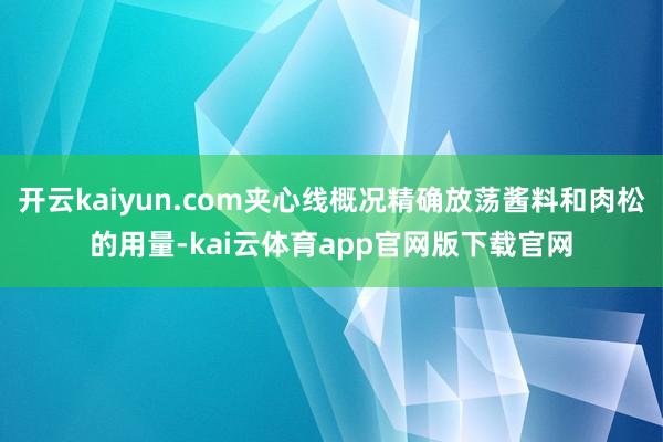 开云kaiyun.com夹心线概况精确放荡酱料和肉松的用量-kai云体育app官网版下载官网