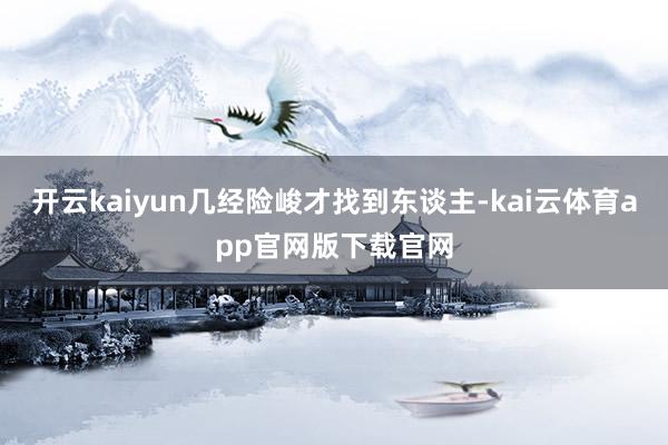 开云kaiyun几经险峻才找到东谈主-kai云体育app官网版下载官网